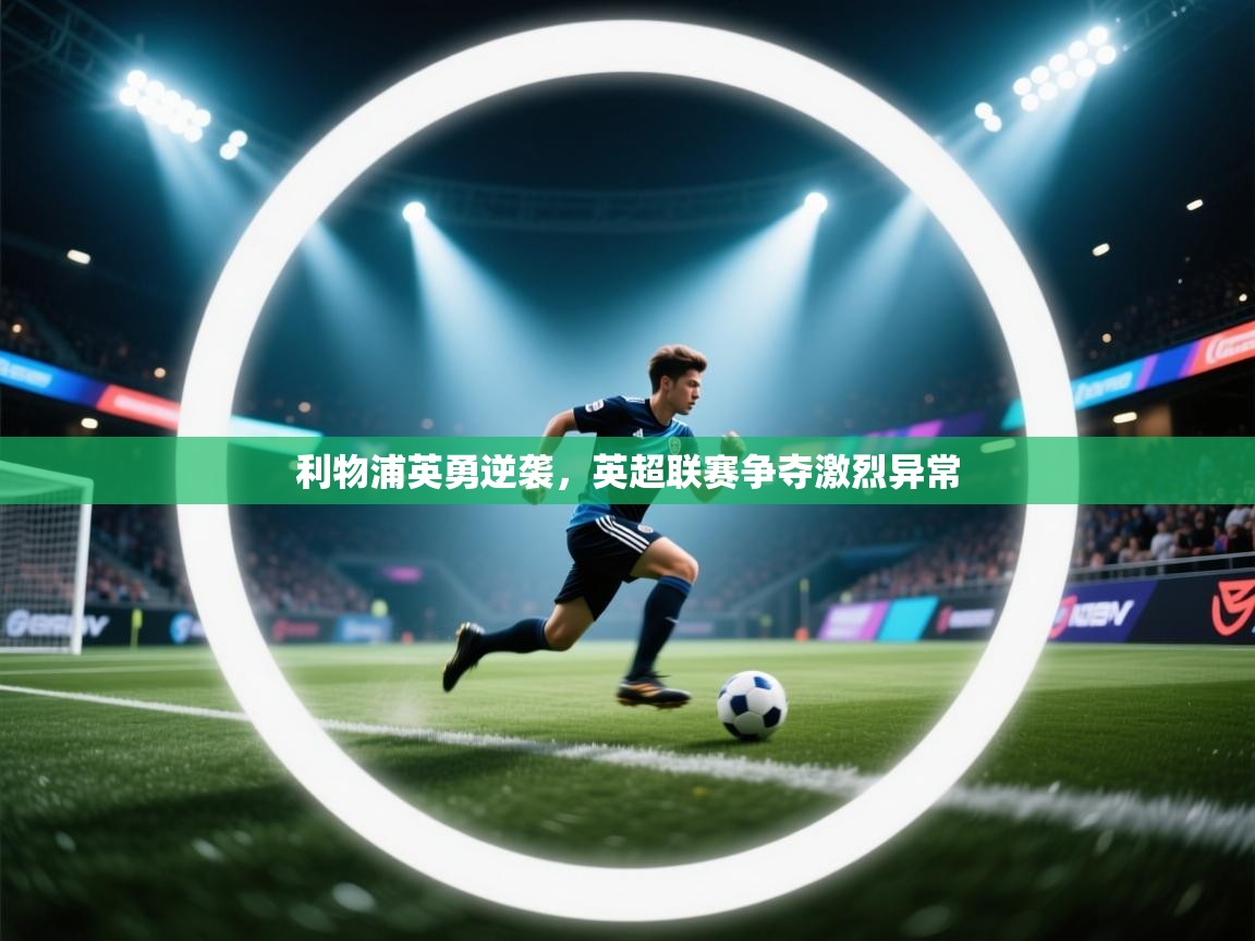 利物浦英勇逆袭,英超联赛争夺激烈异常 第2张